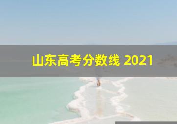 山东高考分数线 2021